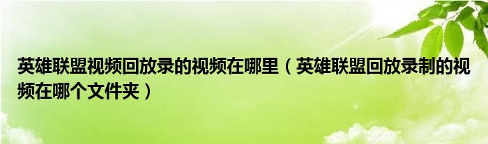 英雄聯(lián)盟視頻回放錄的視頻在哪里（英雄聯(lián)盟回放錄制的視頻在哪個文件夾）