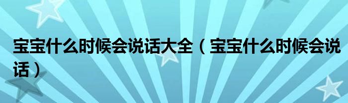 寶寶什么時(shí)候會(huì)說(shuō)話大全（寶寶什么時(shí)候會(huì)說(shuō)話）