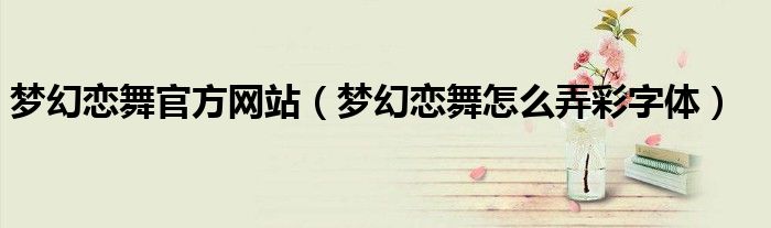 夢幻戀舞官方網(wǎng)站（夢幻戀舞怎么弄彩字體）