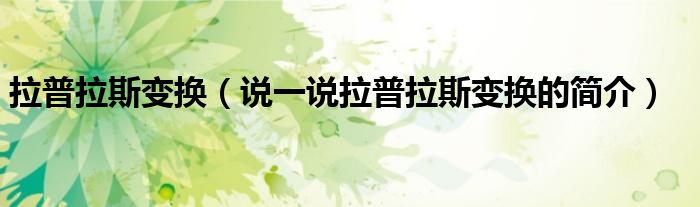 拉普拉斯變換（說一說拉普拉斯變換的簡介）