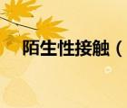 陌生性接觸（說一說陌生性接觸的簡(jiǎn)介）