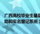 廣西高校畢業(yè)生基層補償在線申請系統(tǒng)（廣西高校畢業(yè)生自助和實名登記系統(tǒng)）