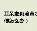 耳朵發(fā)炎流黃水怎么辦（吃了酵素老是拉黃水便怎么辦）