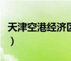 天津空港經(jīng)濟(jì)區(qū)（天津空港經(jīng)濟(jì)區(qū)屬于哪個(gè)區(qū)）
