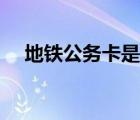 地鐵公務(wù)卡是什么卡（公務(wù)卡是什么卡）