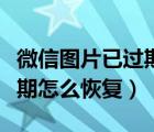 微信圖片已過期怎么恢復(fù)安卓（微信圖片已過期怎么恢復(fù)）