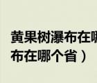 黃果樹(shù)瀑布在哪個(gè)省哪個(gè)市哪個(gè)縣（黃果樹(shù)瀑布在哪個(gè)省）