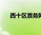 西十區(qū)票務(wù)網(wǎng)官網(wǎng)（西十區(qū)票務(wù)官網(wǎng)）