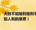 天時(shí)不如地利地利不如人和出自哪兒（天時(shí)不如地利地利不如人和的意思）