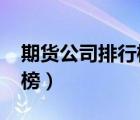 期貨公司排行榜2021前十名（期貨公司排行榜）