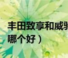 豐田致享和威馳哪個(gè)好貼吧（豐田致享和威馳哪個(gè)好）