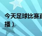 今天足球比賽直播幾點開始（今天足球比賽直播）