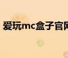 愛玩mc盒子官網(wǎng)下載（愛玩mc為什么停服）