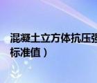 混凝土立方體抗壓強(qiáng)度標(biāo)準(zhǔn)值是指（混凝土立方體抗壓強(qiáng)度標(biāo)準(zhǔn)值）