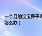 一個月的寶寶鼻子呼哧呼哧的怎么辦（寶寶鼻子呼哧呼哧的怎么辦）