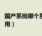 國產(chǎn)系統(tǒng)哪個系統(tǒng)最好手機（國產(chǎn)系統(tǒng)哪個好用）