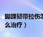 腳踝韌帶拉傷怎么治療最好（腳踝韌帶拉傷怎么治療）
