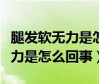 腿發(fā)軟無力是怎么回事吃什么藥好（腿發(fā)軟無力是怎么回事）