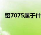 鋁7075屬于什么材料（7075是什么材料）