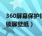 360屏幕保護鎖屏壁紙怎么設(shè)（360屏幕保護鎖屏壁紙）