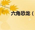 六角恐龍（說一說六角恐龍的簡介）