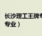 長沙理工王牌專業(yè)有哪些（長沙理工大學(xué)王牌專業(yè)）