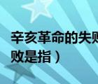 辛亥革命的失敗是指的是什么（辛亥革命的失敗是指）