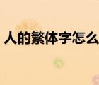 人的繁體字怎么寫書法（人的繁體字怎么寫）