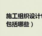 施工組織設(shè)計(jì)包括哪些?（施工組織設(shè)計(jì)內(nèi)容包括哪些）