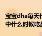 寶寶dha每天什么時(shí)間吃最好（寶寶dha一天中什么時(shí)候吃最好）