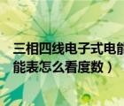 三相四線電子式電能表怎么看是多少倍（三相四線電子式電能表怎么看度數(shù)）
