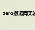 zero搬運(yùn)網(wǎng)無(wú)法登陸（zero搬運(yùn)網(wǎng)上不去）
