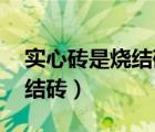 實(shí)心磚是燒結(jié)磚嗎（什么是實(shí)心磚 什么是燒結(jié)磚）