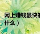 網(wǎng)上賺錢最快的方法（網(wǎng)上賺錢最快的方法是什么）