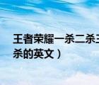 王者榮耀一殺二殺三殺四殺五殺英文怎么讀（雙殺 三殺 四殺的英文）