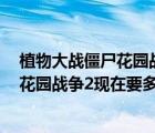 植物大戰(zhàn)僵尸花園戰(zhàn)爭2現(xiàn)在要多少錢能出（植物大戰(zhàn)僵尸花園戰(zhàn)爭2現(xiàn)在要多少錢）