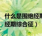 什么是圍絕經(jīng)期綜合征百度百科（什么是圍絕經(jīng)期綜合征）