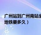 廣州站到廣州南站坐地鐵要多久時(shí)間（廣州站到廣州南站坐地鐵要多久）