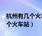 杭州有幾個火車站?哪個是高鐵站（杭州有幾個火車站）