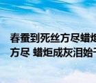 春蠶到死絲方盡蠟炬成灰淚始干的含義是什么（春蠶到死絲方盡 蠟炬成灰淚始干 是什么意思）