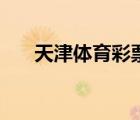 天津體育彩票店轉(zhuǎn)讓（天津體育彩票）