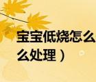 寶寶低燒怎么處理比較好37.5（寶寶低燒怎么處理）