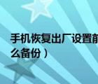 手機恢復出廠設置前怎么備份數(shù)據（手機恢復出廠設置前怎么備份）