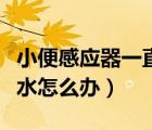 小便感應器一直流水怎么辦（小便感應器長流水怎么辦）