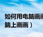 如何用電腦畫畫手繪板（沒有手繪板怎么在電腦上畫畫）