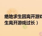 絕地求生因離開游戲時(shí)間過長(zhǎng)而無法重連怎么解決（絕地求生離開游戲過長(zhǎng)）