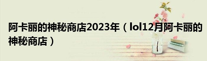 阿卡麗的神秘商店2023年（lol12月阿卡麗的神秘商店）