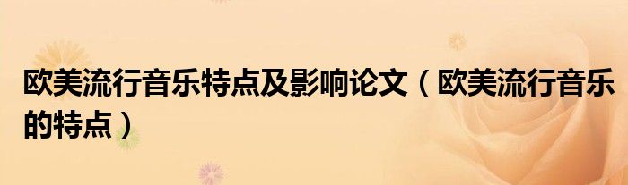歐美流行音樂特點及影響論文（歐美流行音樂的特點）