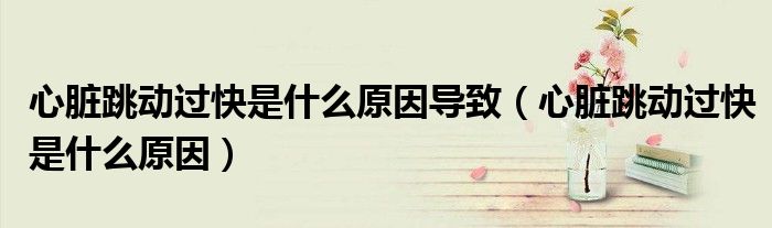 心臟跳動過快是什么原因導致（心臟跳動過快是什么原因）
