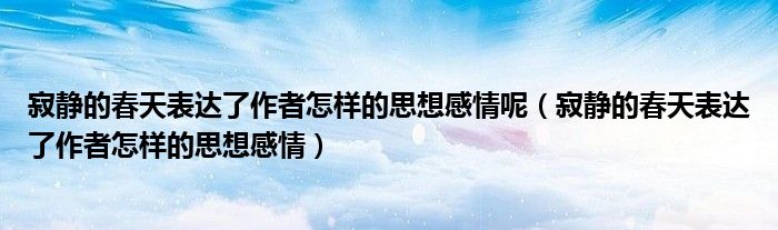 寂靜的春天表達(dá)了作者怎樣的思想感情呢（寂靜的春天表達(dá)了作者怎樣的思想感情）